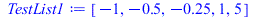 Typesetting:-mprintslash([TestList1 := [-1, -.5, -.25, 1, 5]], [[-1, -.5, -.25, 1, 5]])